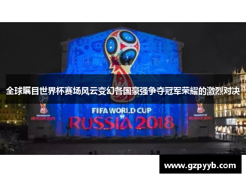 全球瞩目世界杯赛场风云变幻各国豪强争夺冠军荣耀的激烈对决