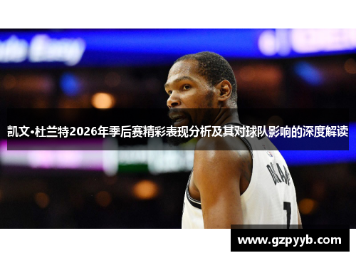 凯文·杜兰特2026年季后赛精彩表现分析及其对球队影响的深度解读