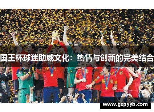 国王杯球迷助威文化：热情与创新的完美结合