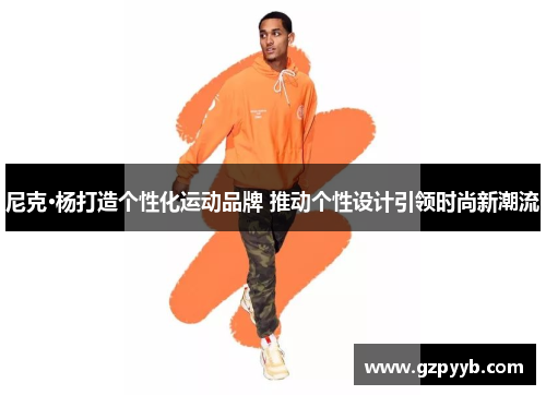 尼克·杨打造个性化运动品牌 推动个性设计引领时尚新潮流