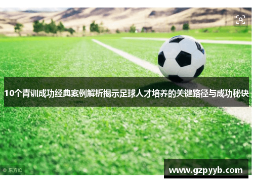 10个青训成功经典案例解析揭示足球人才培养的关键路径与成功秘诀