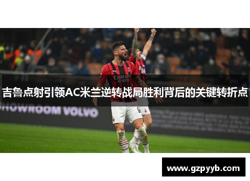 吉鲁点射引领AC米兰逆转战局胜利背后的关键转折点