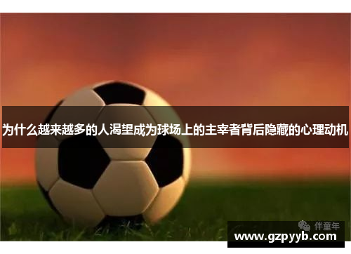 为什么越来越多的人渴望成为球场上的主宰者背后隐藏的心理动机