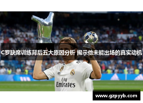 C罗缺席训练背后五大原因分析 揭示他未能出场的真实动机
