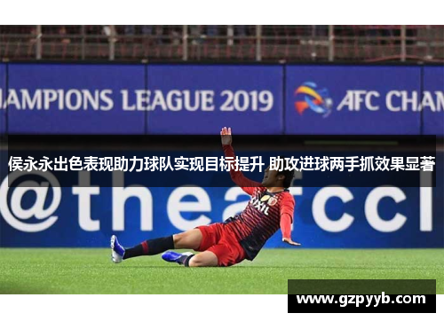 侯永永出色表现助力球队实现目标提升 助攻进球两手抓效果显著