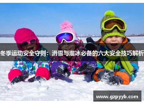 冬季运动安全守则：滑雪与溜冰必备的六大安全技巧解析