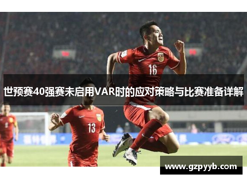世预赛40强赛未启用VAR时的应对策略与比赛准备详解