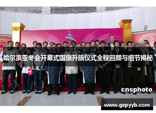 哈尔滨亚冬会开幕式国旗升旗仪式全程回顾与细节揭秘