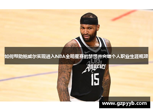 如何帮助鲍威尔实现进入NBA全明星赛的梦想并突破个人职业生涯瓶颈