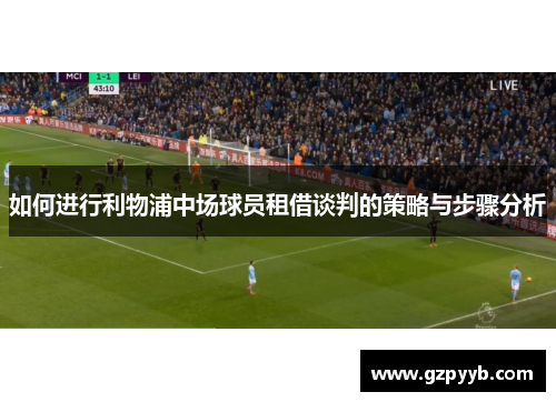 如何进行利物浦中场球员租借谈判的策略与步骤分析