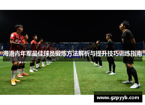 海港青年军最佳球员锻炼方法解析与提升技巧训练指南