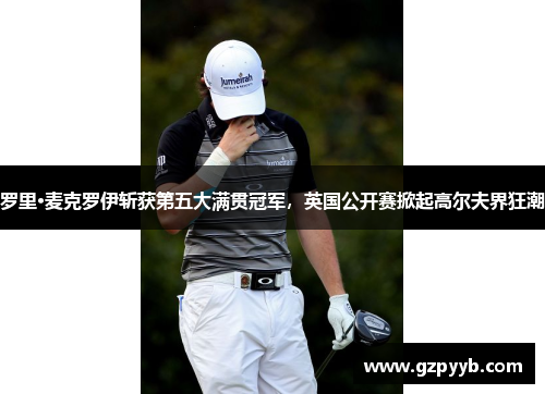 罗里·麦克罗伊斩获第五大满贯冠军，英国公开赛掀起高尔夫界狂潮