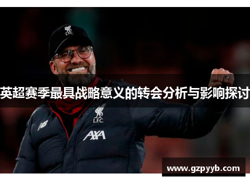 英超赛季最具战略意义的转会分析与影响探讨