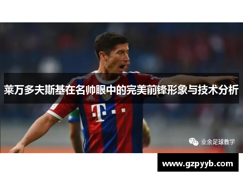 莱万多夫斯基在名帅眼中的完美前锋形象与技术分析