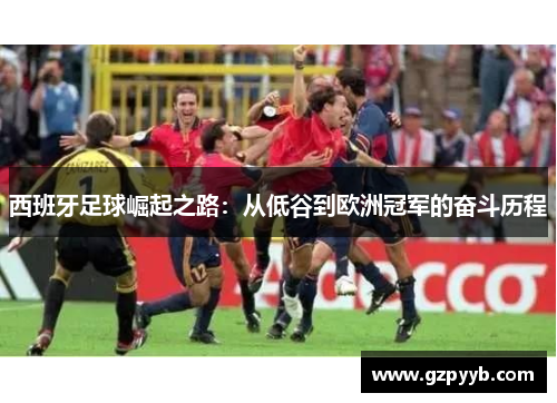 西班牙足球崛起之路：从低谷到欧洲冠军的奋斗历程