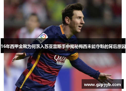 16年西甲金靴为何落入苏亚雷斯手中揭秘梅西未能夺魁的背后原因 16年西甲金靴为何落入苏亚雷斯手中揭秘梅西未能夺魁的背后原因