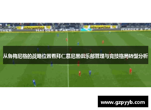 从鲁梅尼格的战略位置看拜仁慕尼黑俱乐部管理与竞技格局转型分析