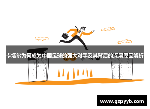 卡塔尔为何成为中国足球的强大对手及其背后的深层原因解析 卡塔尔为何成为中国足球的强大对手及其背后的深层原因解析