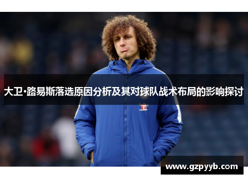 大卫·路易斯落选原因分析及其对球队战术布局的影响探讨 大卫·路易斯落选原因分析及其对球队战术布局的影响探讨