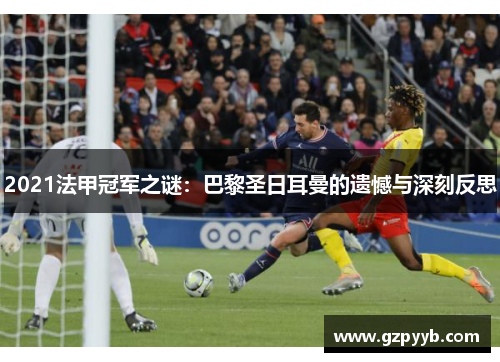 2021法甲冠军之谜:巴黎圣日耳曼的遗憾与深刻反思 2021法甲冠军之谜:巴黎圣日耳曼的遗憾与深刻反思