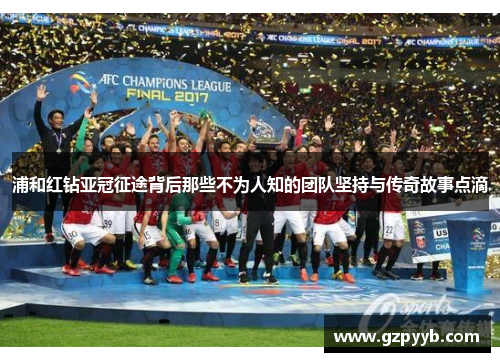 浦和红钻亚冠征途背后那些不为人知的团队坚持与传奇故事点滴 浦和红钻亚冠征途背后那些不为人知的团队坚持与传奇故事点滴