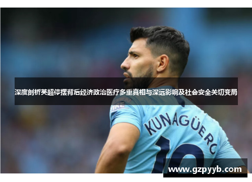 深度剖析英超停摆背后经济政治医疗多重真相与深远影响及社会安全关切变局 深度剖析英超停摆背后经济政治医疗多重真相与深远影响及社会安全关切变局
