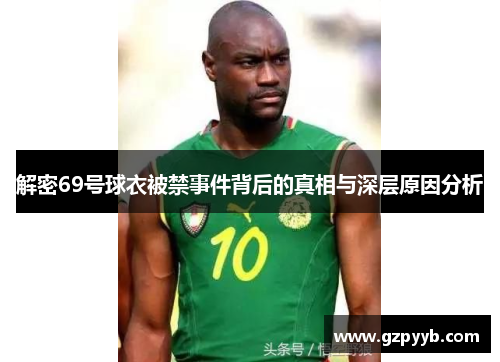 解密69号球衣被禁事件背后的真相与深层原因分析
