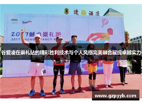 谷爱凌在崇礼站的精彩胜利技术与个人风格完美融合展现卓越实力