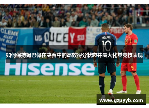如何保持姆巴佩在决赛中的高效得分状态并最大化其竞技表现