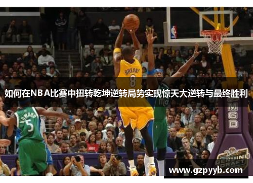 如何在NBA比赛中扭转乾坤逆转局势实现惊天大逆转与最终胜利